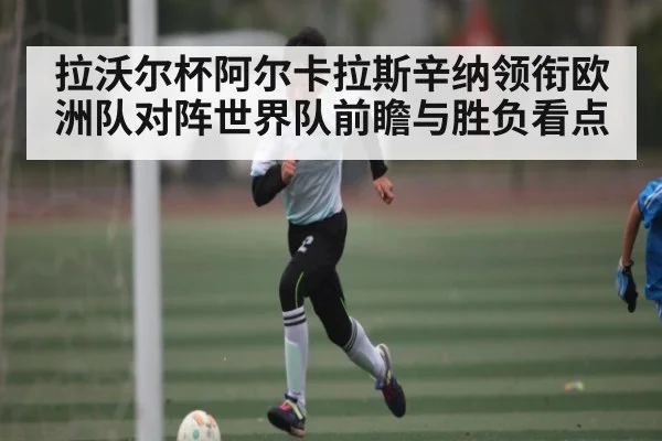 拉沃尔杯阿尔卡拉斯辛纳领衔欧洲队对阵世界队前瞻与胜负看点