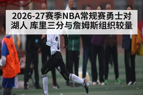 2026-27赛季NBA常规赛勇士对湖人 库里三分与詹姆斯组织较量